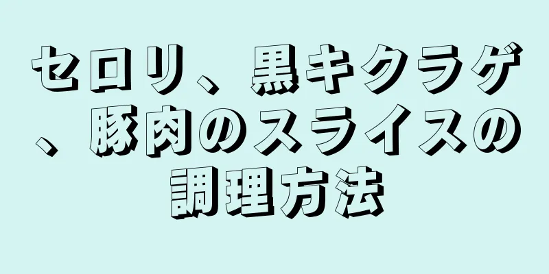 セロリ、黒キクラゲ、豚肉のスライスの調理方法