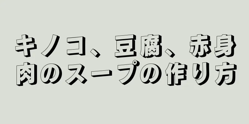 キノコ、豆腐、赤身肉のスープの作り方