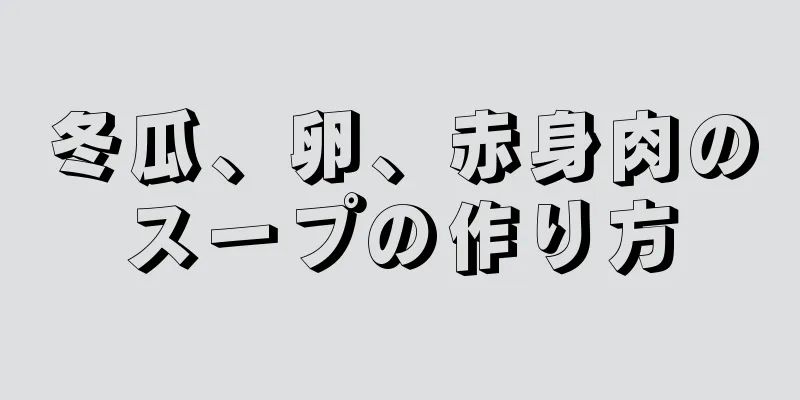 冬瓜、卵、赤身肉のスープの作り方