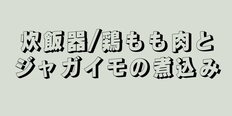 炊飯器/鶏もも肉とジャガイモの煮込み