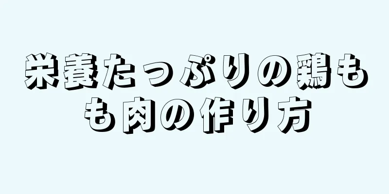 栄養たっぷりの鶏もも肉の作り方