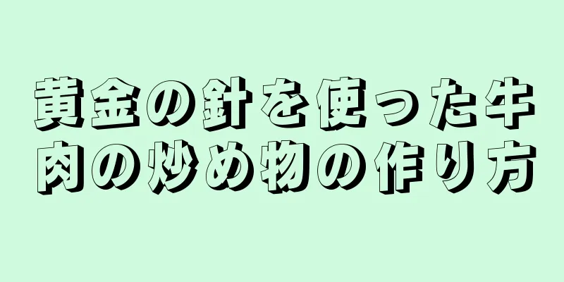 黄金の針を使った牛肉の炒め物の作り方