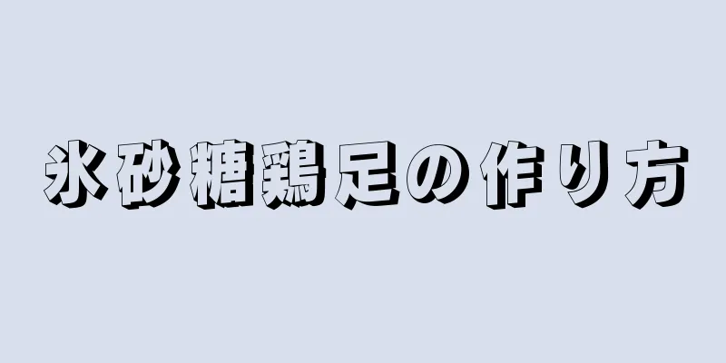 氷砂糖鶏足の作り方