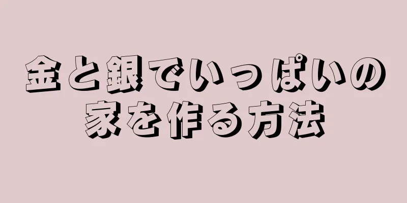 金と銀でいっぱいの家を作る方法