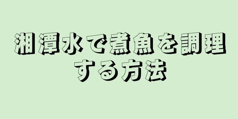 湘潭水で煮魚を調理する方法