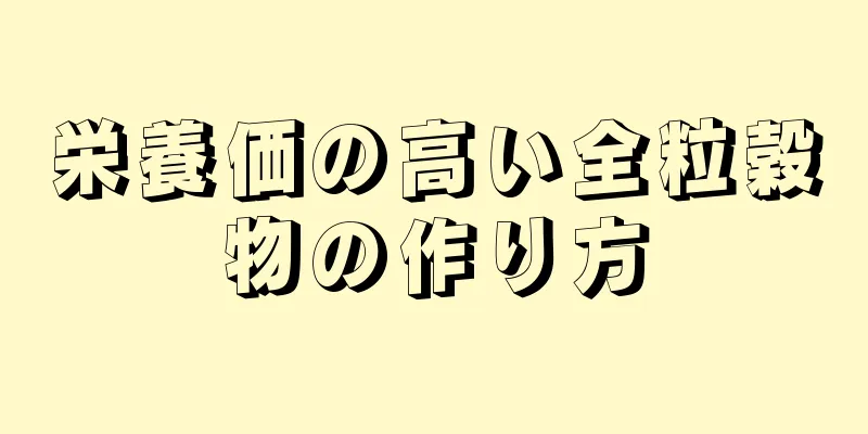 栄養価の高い全粒穀物の作り方