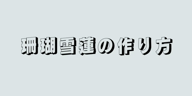 珊瑚雪蓮の作り方