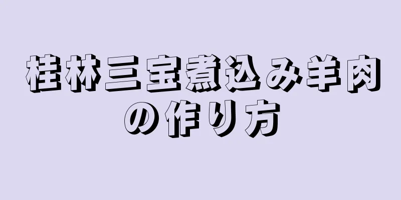 桂林三宝煮込み羊肉の作り方