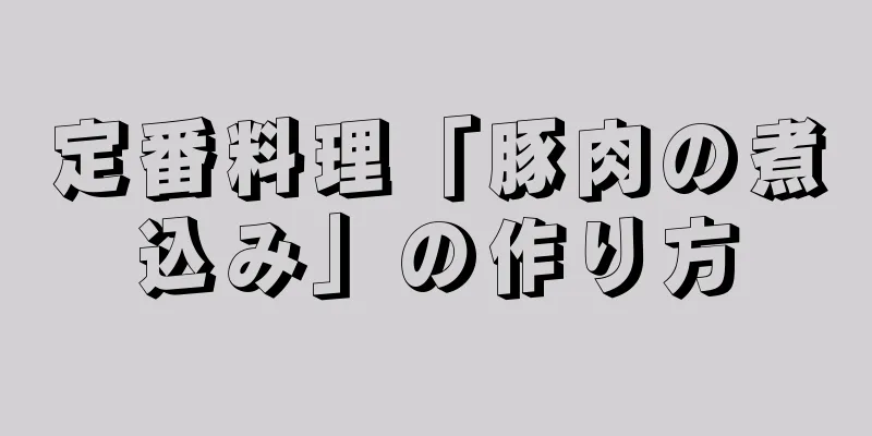 定番料理「豚肉の煮込み」の作り方