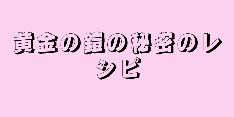 黄金の鎧の秘密のレシピ