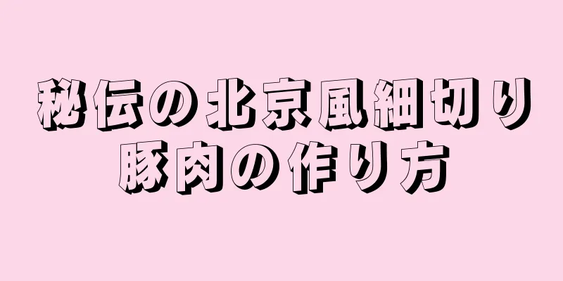 秘伝の北京風細切り豚肉の作り方