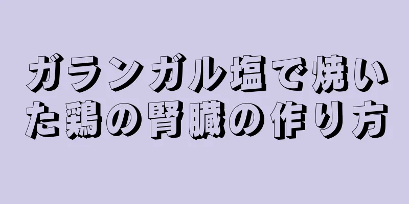 ガランガル塩で焼いた鶏の腎臓の作り方