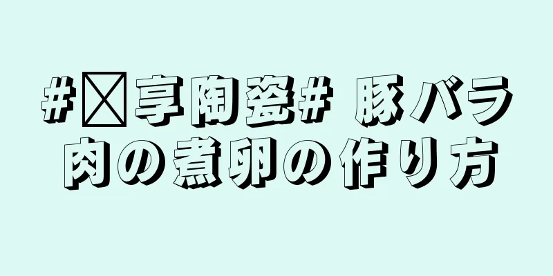 #乐享陶瓷# 豚バラ肉の煮卵の作り方