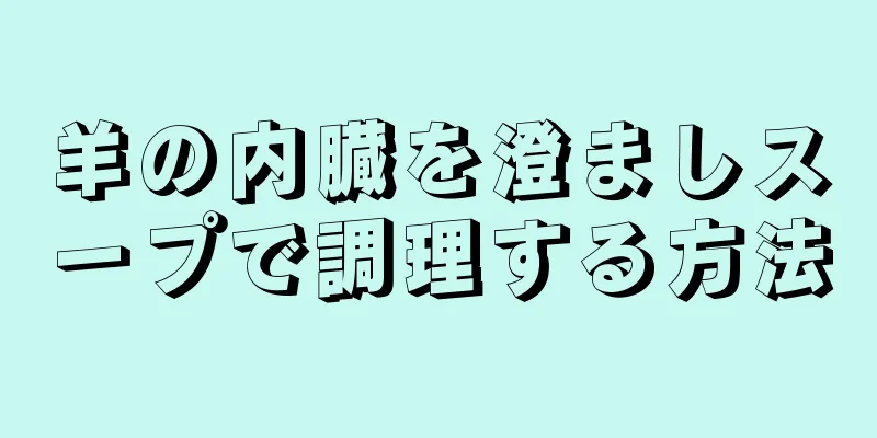 羊の内臓を澄ましスープで調理する方法