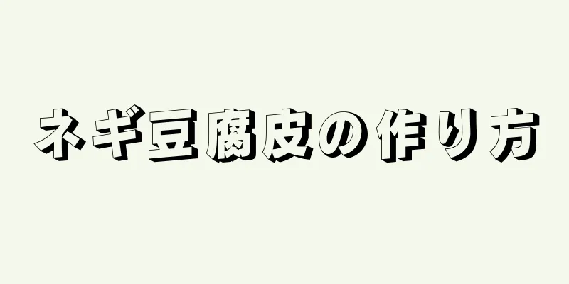 ネギ豆腐皮の作り方