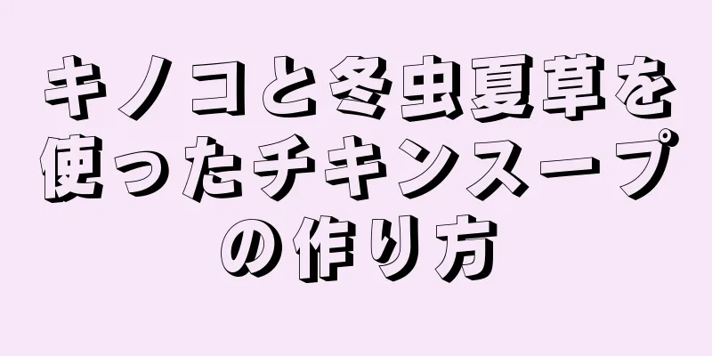 キノコと冬虫夏草を使ったチキンスープの作り方