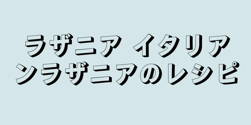 ラザニア イタリアンラザニアのレシピ