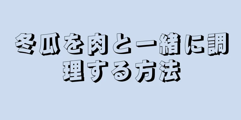 冬瓜を肉と一緒に調理する方法