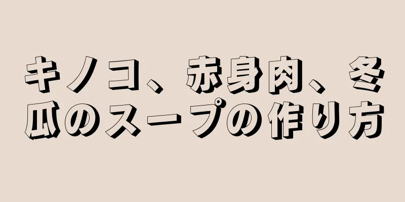 キノコ、赤身肉、冬瓜のスープの作り方