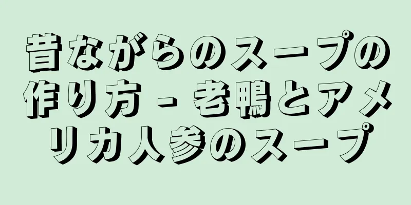 昔ながらのスープの作り方 - 老鴨とアメリカ人参のスープ