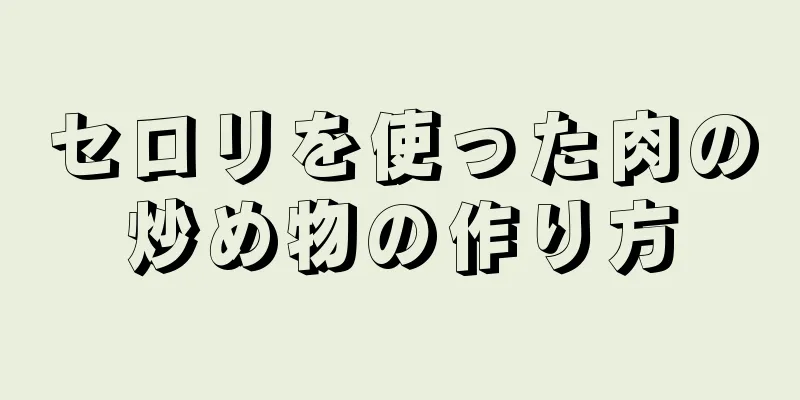 セロリを使った肉の炒め物の作り方