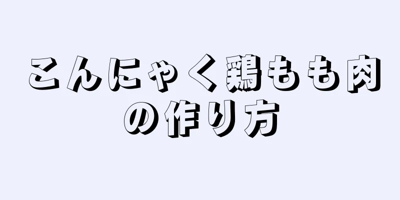 こんにゃく鶏もも肉の作り方