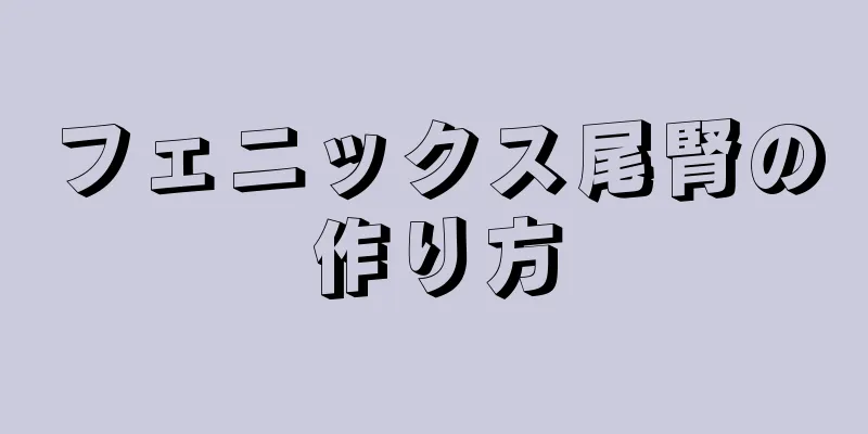 フェニックス尾腎の作り方