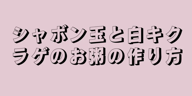 シャボン玉と白キクラゲのお粥の作り方