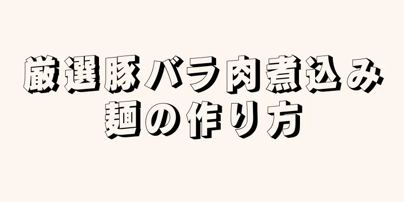 厳選豚バラ肉煮込み麺の作り方