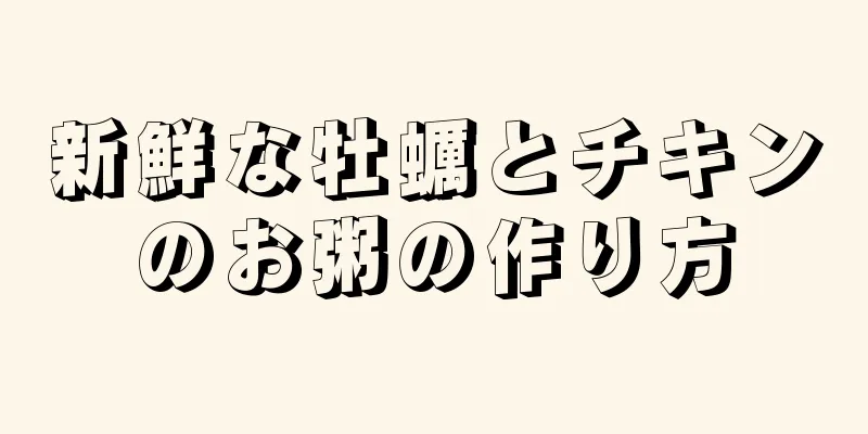 新鮮な牡蠣とチキンのお粥の作り方