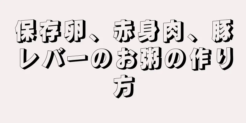 保存卵、赤身肉、豚レバーのお粥の作り方