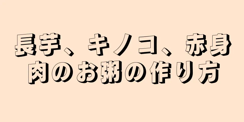 長芋、キノコ、赤身肉のお粥の作り方