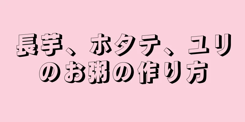 長芋、ホタテ、ユリのお粥の作り方