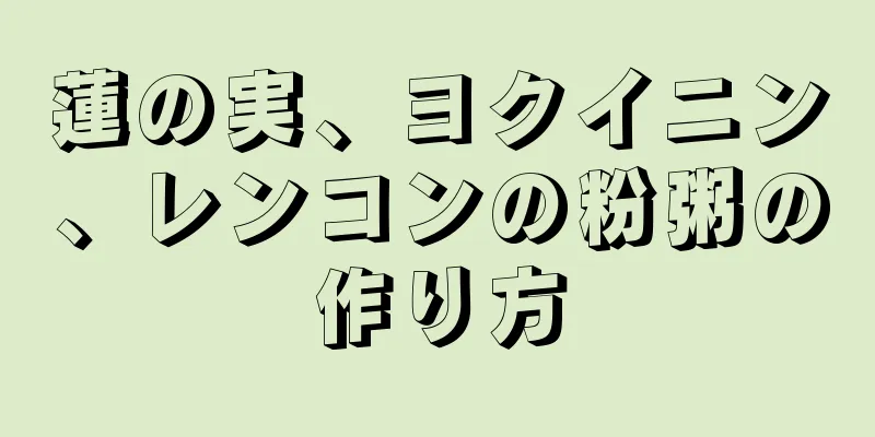 蓮の実、ヨクイニン、レンコンの粉粥の作り方