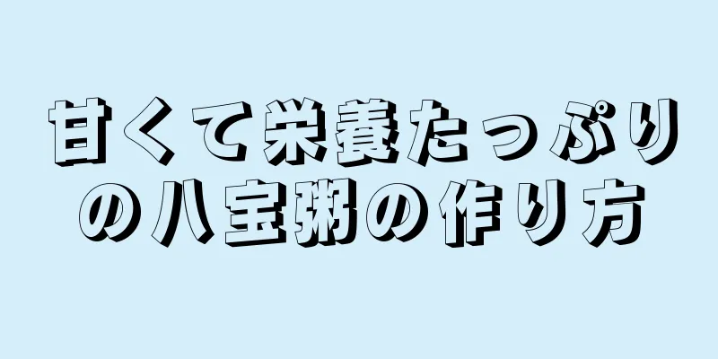 甘くて栄養たっぷりの八宝粥の作り方