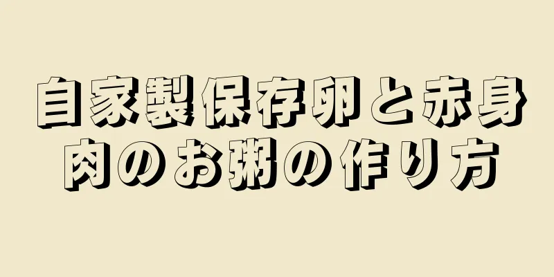 自家製保存卵と赤身肉のお粥の作り方