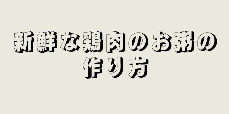 新鮮な鶏肉のお粥の作り方