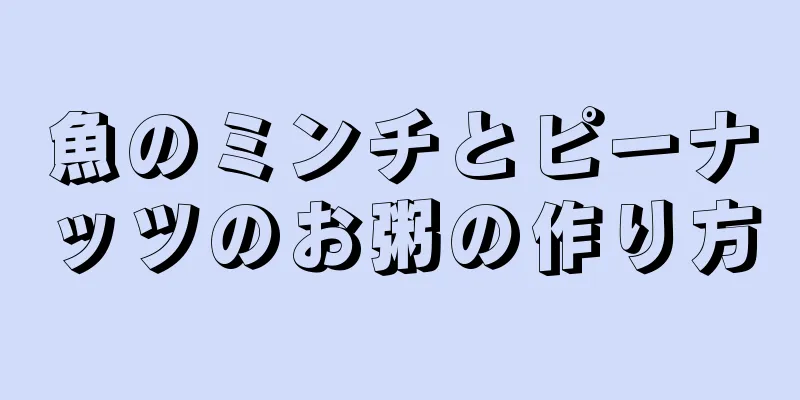 魚のミンチとピーナッツのお粥の作り方