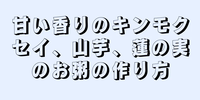 甘い香りのキンモクセイ、山芋、蓮の実のお粥の作り方