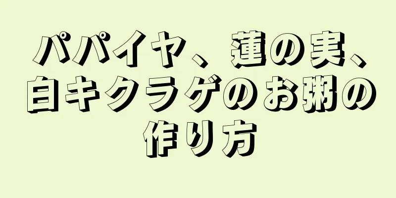 パパイヤ、蓮の実、白キクラゲのお粥の作り方