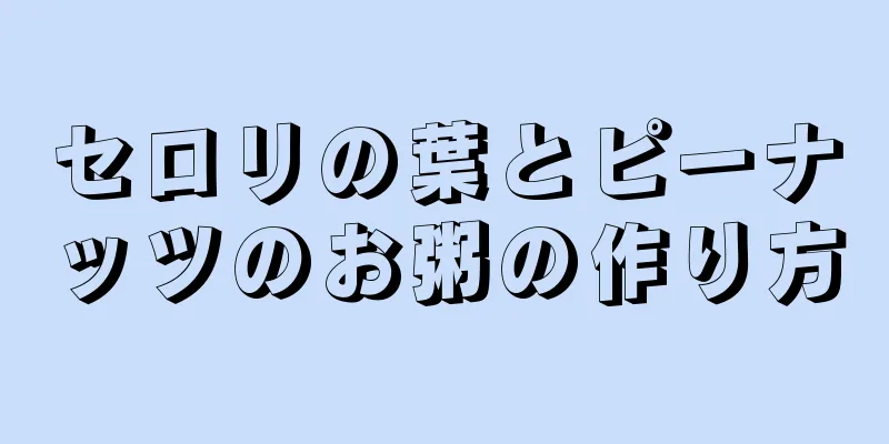 セロリの葉とピーナッツのお粥の作り方