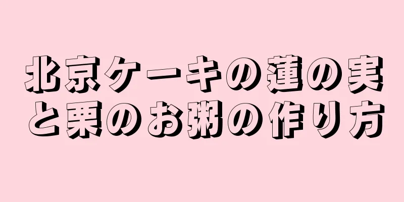 北京ケーキの蓮の実と栗のお粥の作り方