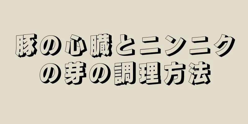 豚の心臓とニンニクの芽の調理方法