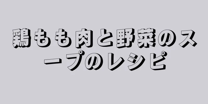 鶏もも肉と野菜のスープのレシピ