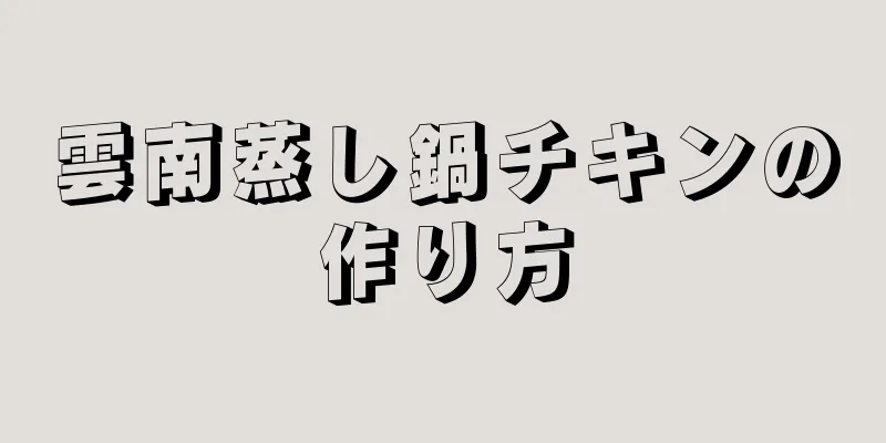 雲南蒸し鍋チキンの作り方