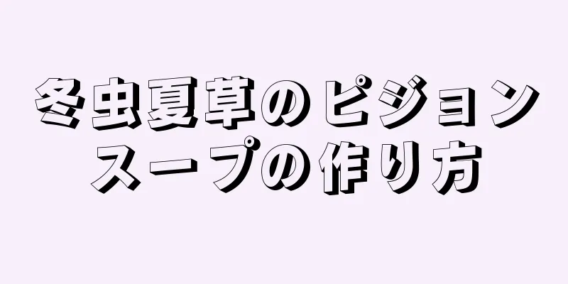 冬虫夏草のピジョンスープの作り方