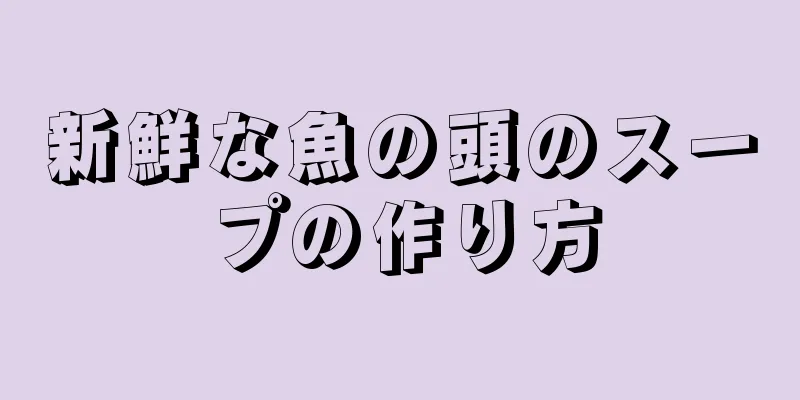 新鮮な魚の頭のスープの作り方