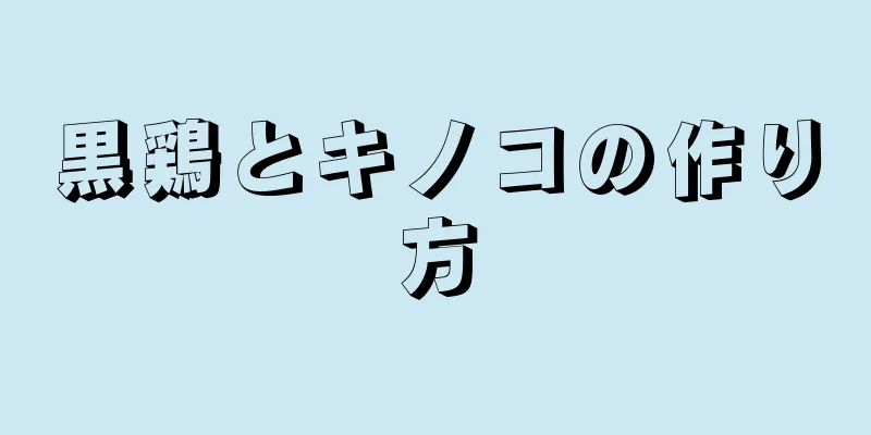 黒鶏とキノコの作り方