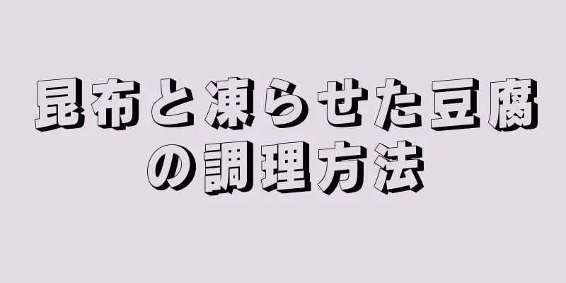 昆布と凍らせた豆腐の調理方法