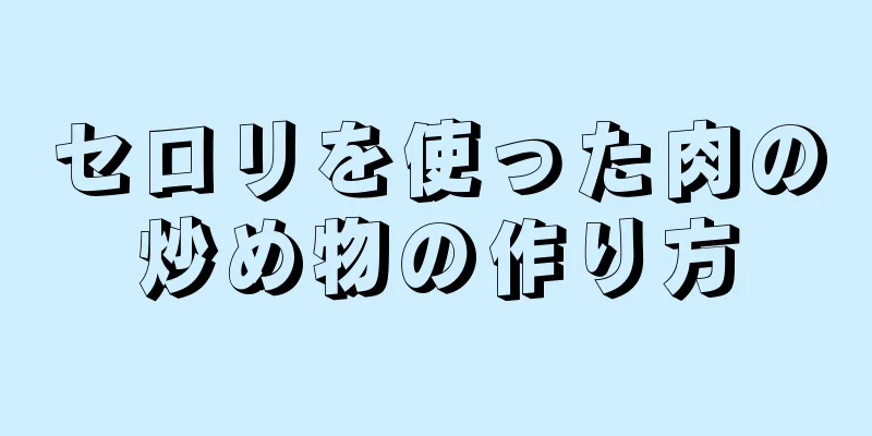 セロリを使った肉の炒め物の作り方